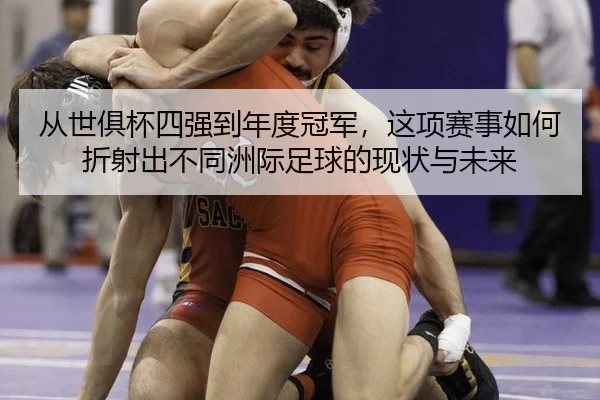 从世俱杯四强到年度冠军，这项赛事如何折射出不同洲际足球的现状与未来